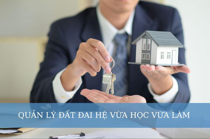 Lợi Ích Khi Học Quản Lý Đất Đai Hệ Vừa Học Vừa Làm